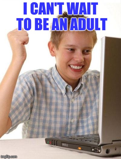 First Day On The Internet Kid Meme | I CAN'T WAIT TO BE AN ADULT | image tagged in memes,first day on the internet kid | made w/ Imgflip meme maker