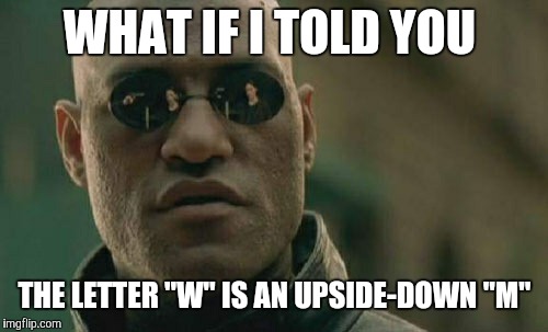 Matrix Morpheus Meme | WHAT IF I TOLD YOU THE LETTER "W" IS AN UPSIDE-DOWN "M" | image tagged in memes,matrix morpheus | made w/ Imgflip meme maker