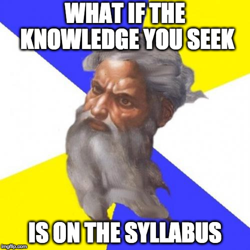 Advice God Meme | WHAT IF THE KNOWLEDGE YOU SEEK; IS ON THE SYLLABUS | image tagged in memes,advice god | made w/ Imgflip meme maker