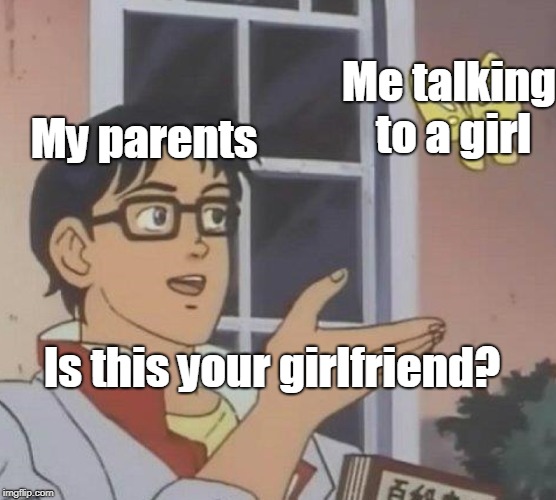 Is This A Pigeon Meme | Me talking to a girl; My parents; Is this your girlfriend? | image tagged in memes,is this a pigeon | made w/ Imgflip meme maker