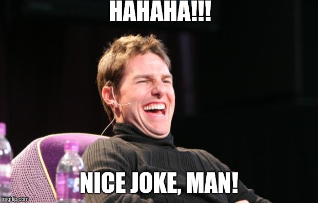 Laughing Tom Cruise | HAHAHA!!! NICE JOKE, MAN! | image tagged in laughing tom cruise | made w/ Imgflip meme maker