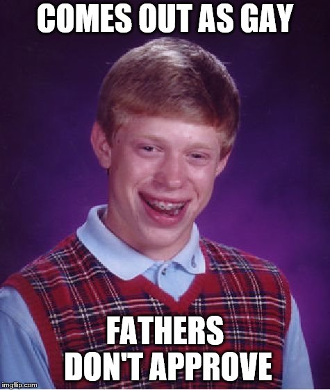 Bad Luck Brian Meme | COMES OUT AS GAY; FATHERS DON'T APPROVE | image tagged in memes,bad luck brian,gay,comedy | made w/ Imgflip meme maker