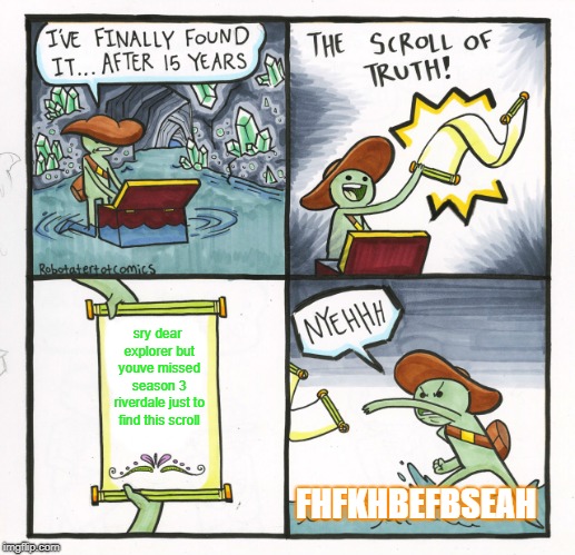 The Scroll Of Truth Meme | sry dear explorer but youve missed season 3 riverdale just to find this scroll; FHFKHBEFBSEAH | image tagged in memes,the scroll of truth | made w/ Imgflip meme maker