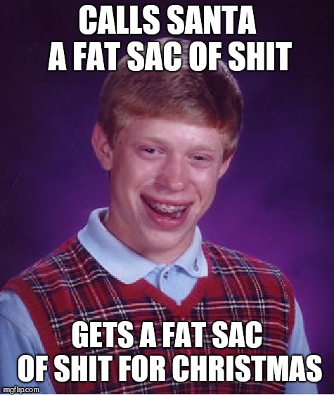 Gets what he deserves Brian | CALLS SANTA A FAT SAC OF SHIT; GETS A FAT SAC OF SHIT FOR CHRISTMAS | image tagged in memes,bad luck brian | made w/ Imgflip meme maker