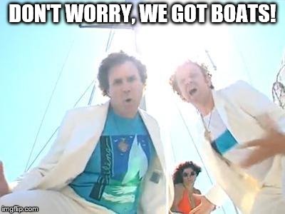 Boats and Hoes | DON'T WORRY, WE GOT BOATS! | image tagged in boats and hoes | made w/ Imgflip meme maker