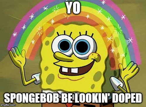 Imagination Spongebob | YO; SPONGEBOB BE LOOKIN' DOPED | image tagged in memes,imagination spongebob | made w/ Imgflip meme maker