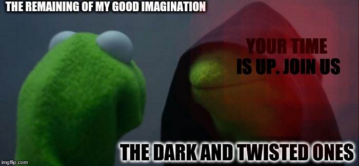 Evil Kermit Meme | THE REMAINING OF MY GOOD IMAGINATION; YOUR TIME IS UP. JOIN US; THE DARK AND TWISTED ONES | image tagged in memes,evil kermit | made w/ Imgflip meme maker