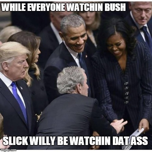 even at a funeral...Bubba gonna Bubba | WHILE EVERYONE WATCHIN BUSH; SLICK WILLY BE WATCHIN DAT ASS | image tagged in bill clinton,michelle obama,george bush,trump | made w/ Imgflip meme maker