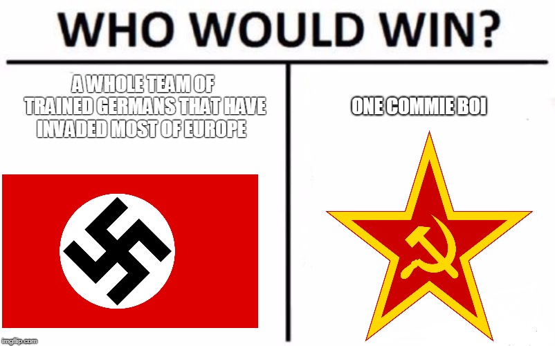 Who Would Win? | A WHOLE TEAM OF TRAINED GERMANS THAT HAVE INVADED MOST OF EUROPE; ONE COMMIE BOI | image tagged in memes,who would win | made w/ Imgflip meme maker