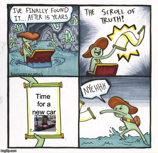 The Scroll Of Truth | Time for a new car | image tagged in memes,the scroll of truth | made w/ Imgflip meme maker