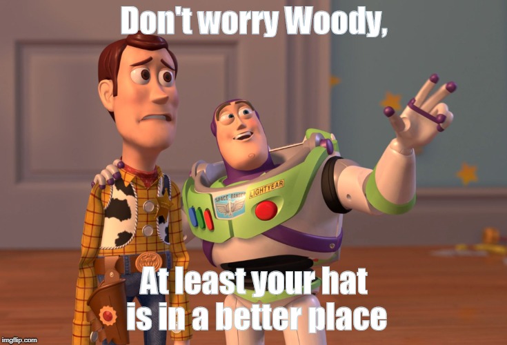 X, X Everywhere | Don't worry Woody, At least your hat is in a better place | image tagged in memes,x x everywhere | made w/ Imgflip meme maker