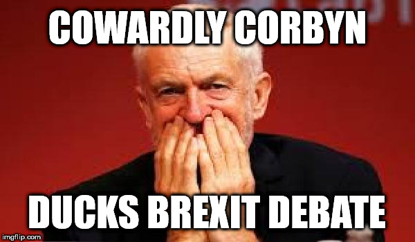 Corbyn ducks Brexit Debate | COWARDLY CORBYN; DUCKS BREXIT DEBATE | image tagged in wearecorbyn,corbyn eww,labourisdead,cultofcorbyn,communist socialist,oh cowardly corbyn | made w/ Imgflip meme maker
