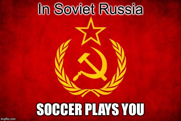 In Soviet Russia | In Soviet Russia; SOCCER PLAYS YOU | image tagged in in soviet russia,memes,soccer | made w/ Imgflip meme maker