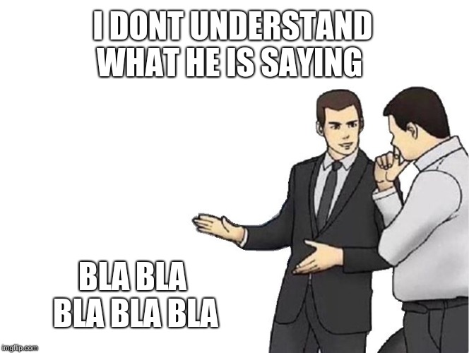 Car Salesman Slaps Hood Meme | I DONT UNDERSTAND WHAT HE IS SAYING; BLA BLA BLA BLA BLA | image tagged in memes,car salesman slaps hood | made w/ Imgflip meme maker