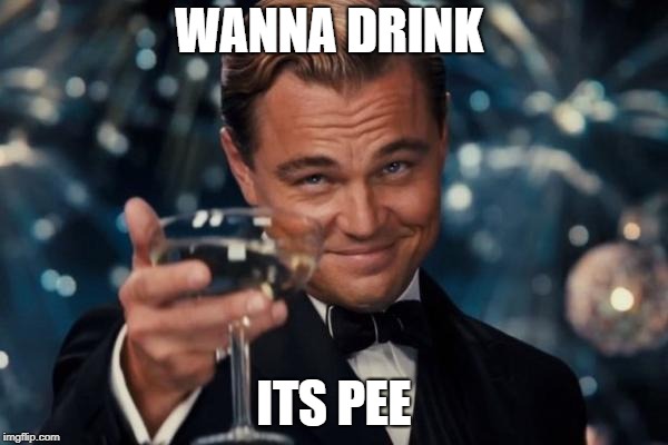 Leonardo Dicaprio Cheers Meme | WANNA DRINK; ITS PEE | image tagged in memes,leonardo dicaprio cheers | made w/ Imgflip meme maker
