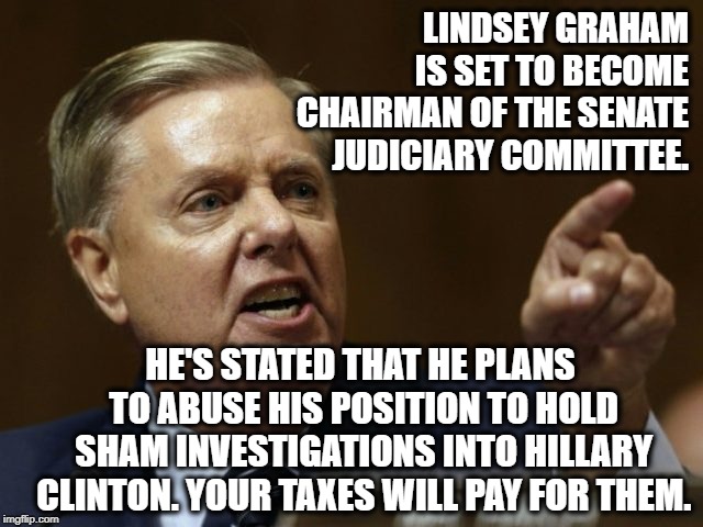 Minimal research reveals Putin is blackmailing Graham. | LINDSEY GRAHAM IS SET TO BECOME CHAIRMAN OF THE SENATE JUDICIARY COMMITTEE. HE'S STATED THAT HE PLANS TO ABUSE HIS POSITION TO HOLD SHAM INVESTIGATIONS INTO HILLARY CLINTON. YOUR TAXES WILL PAY FOR THEM. | image tagged in lindsey graham,senate,corruption,russia,hillary clinton,traitor | made w/ Imgflip meme maker