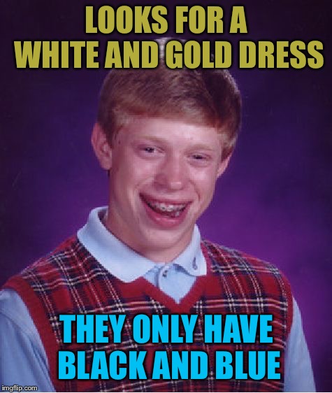Bad Luck Brian Meme | LOOKS FOR A WHITE AND GOLD DRESS; THEY ONLY HAVE BLACK AND BLUE | image tagged in memes,bad luck brian | made w/ Imgflip meme maker