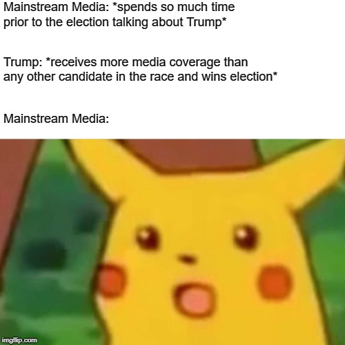 Kinda Shot Themselves in the Foot | Mainstream Media: *spends so much time prior to the election talking about Trump*; Trump: *receives more media coverage than any other candidate in the race and wins election*; Mainstream Media: | image tagged in memes,surprised pikachu,mainstream media,trump,2016 election | made w/ Imgflip meme maker