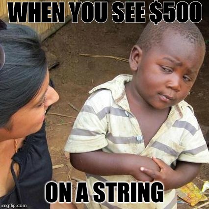 Third World Skeptical Kid | WHEN YOU SEE $500; ON A STRING | image tagged in memes,third world skeptical kid | made w/ Imgflip meme maker