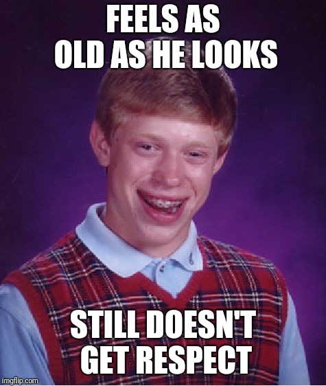 Bad Luck Brian Meme | FEELS AS OLD AS HE LOOKS STILL DOESN'T GET RESPECT | image tagged in memes,bad luck brian | made w/ Imgflip meme maker