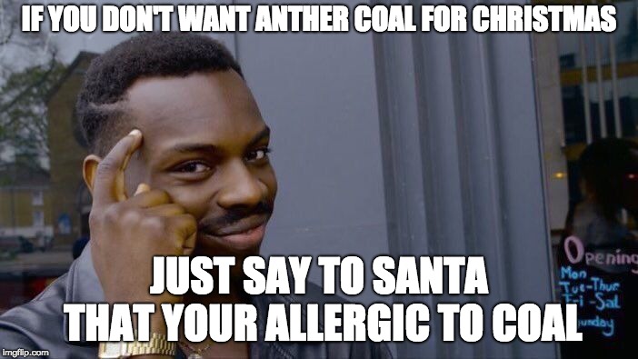 How not to get coal for Christmas | IF YOU DON'T WANT ANTHER COAL FOR CHRISTMAS; JUST SAY TO SANTA THAT YOUR ALLERGIC TO COAL | image tagged in memes,roll safe think about it,coal,christmas,santa | made w/ Imgflip meme maker