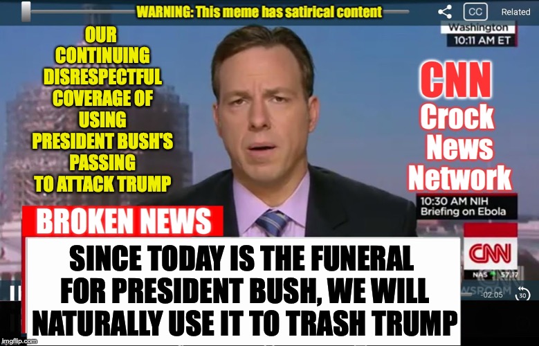 CNN Broken News  | OUR CONTINUING DISRESPECTFUL COVERAGE OF USING PRESIDENT BUSH'S PASSING TO ATTACK TRUMP; SINCE TODAY IS THE FUNERAL FOR PRESIDENT BUSH, WE WILL NATURALLY USE IT TO TRASH TRUMP | image tagged in cnn broken news | made w/ Imgflip meme maker