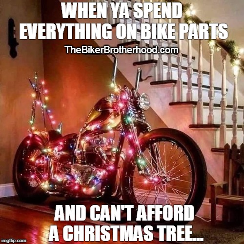 The Biker Brotherhood Christmas | WHEN YA SPEND EVERYTHING ON BIKE PARTS; TheBikerBrotherhood.com; AND CAN'T AFFORD A CHRISTMAS TREE... | image tagged in bikers | made w/ Imgflip meme maker