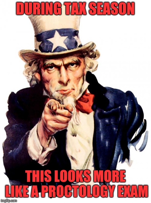 Uncle Sam | DURING TAX SEASON; THIS LOOKS MORE LIKE A PROCTOLOGY EXAM | image tagged in memes,uncle sam | made w/ Imgflip meme maker