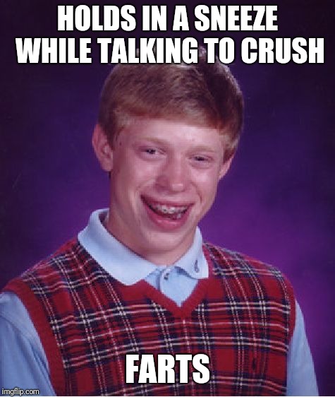 Bad Luck Brian | HOLDS IN A SNEEZE WHILE TALKING TO CRUSH; FARTS | image tagged in memes,bad luck brian | made w/ Imgflip meme maker
