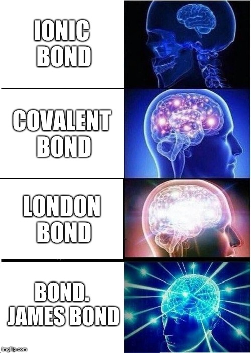 Expanding Brain Meme | IONIC BOND; COVALENT BOND; LONDON BOND; BOND. JAMES BOND | image tagged in memes,expanding brain | made w/ Imgflip meme maker