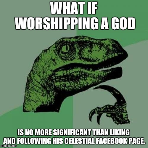 Liking God | WHAT IF WORSHIPPING A GOD; IS NO MORE SIGNIFICANT THAN LIKING AND FOLLOWING HIS CELESTIAL FACEBOOK PAGE. | image tagged in memes,philosoraptor,god,religion,facebook | made w/ Imgflip meme maker