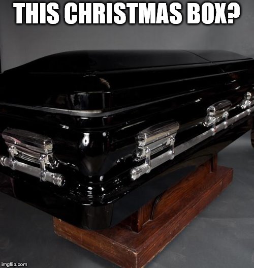 Casket | THIS CHRISTMAS BOX? | image tagged in casket | made w/ Imgflip meme maker