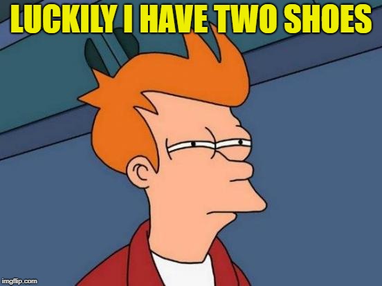 Futurama Fry Meme | LUCKILY I HAVE TWO SHOES | image tagged in memes,futurama fry | made w/ Imgflip meme maker
