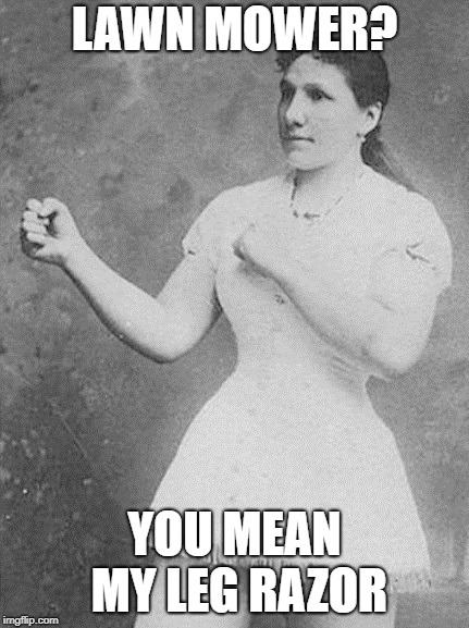 My legs are that hairy | LAWN MOWER? YOU MEAN MY LEG RAZOR | image tagged in overly manly woman,lawnmower,overly manly man,memes,funny | made w/ Imgflip meme maker