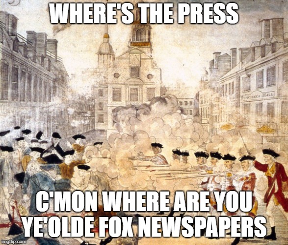 WHERE'S THE PRESS; C'MON WHERE ARE YOU YE'OLDE FOX NEWSPAPERS | image tagged in boston | made w/ Imgflip meme maker