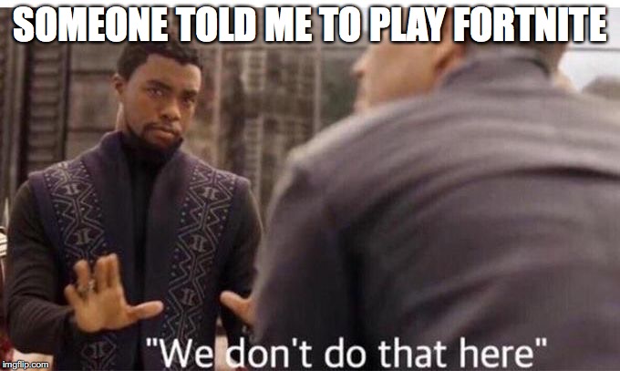 We don't play fortnite | SOMEONE TOLD ME TO PLAY FORTNITE | image tagged in we dont do that here | made w/ Imgflip meme maker