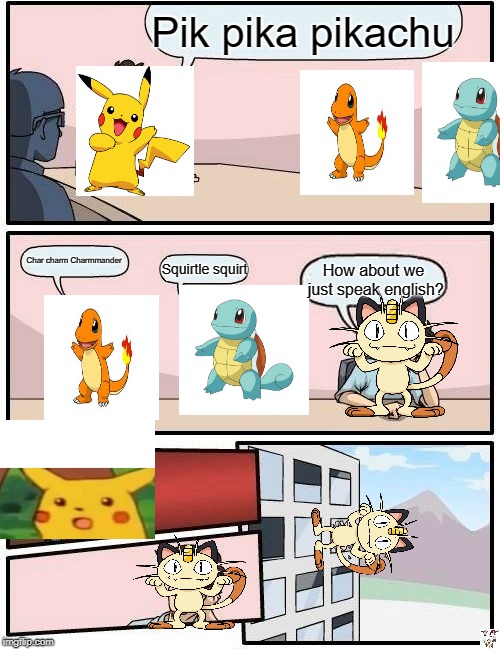 Boardroom Meeting Suggestion | Pik pika pikachu; Char charm Charmmander; Squirtle squirt; How about we just speak english? | image tagged in memes,boardroom meeting suggestion | made w/ Imgflip meme maker