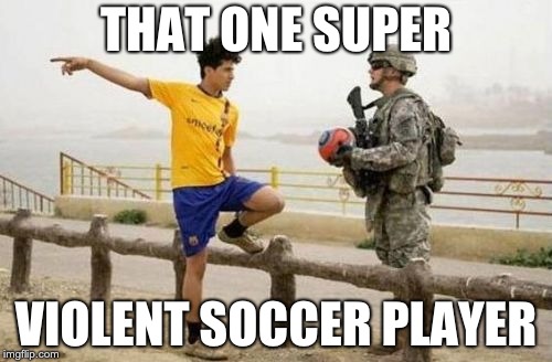 Fifa E Call Of Duty | THAT ONE SUPER; VIOLENT SOCCER PLAYER | image tagged in memes,fifa e call of duty | made w/ Imgflip meme maker