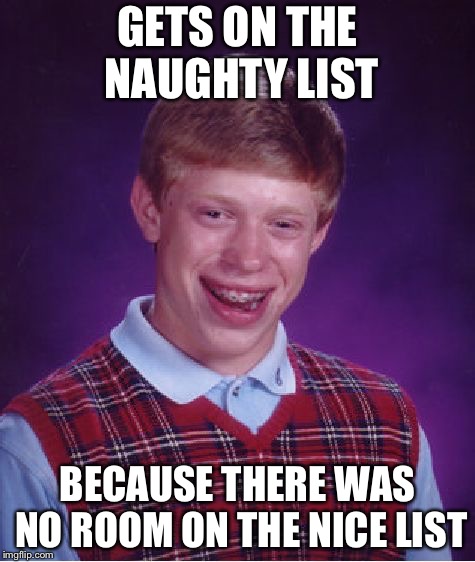 Bad Luck Brian Meme | GETS ON THE NAUGHTY LIST; BECAUSE THERE WAS NO ROOM ON THE NICE LIST | image tagged in memes,bad luck brian | made w/ Imgflip meme maker