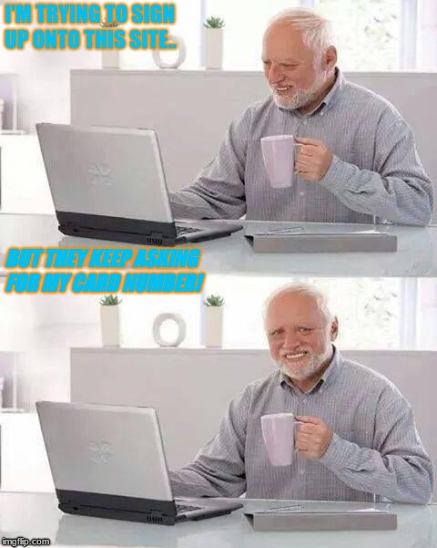 Hide the Pain Harold | I'M TRYING TO SIGN UP ONTO THIS SITE.. BUT THEY KEEP ASKING       FOR MY CARD NUMBER! | image tagged in memes,hide the pain harold | made w/ Imgflip meme maker