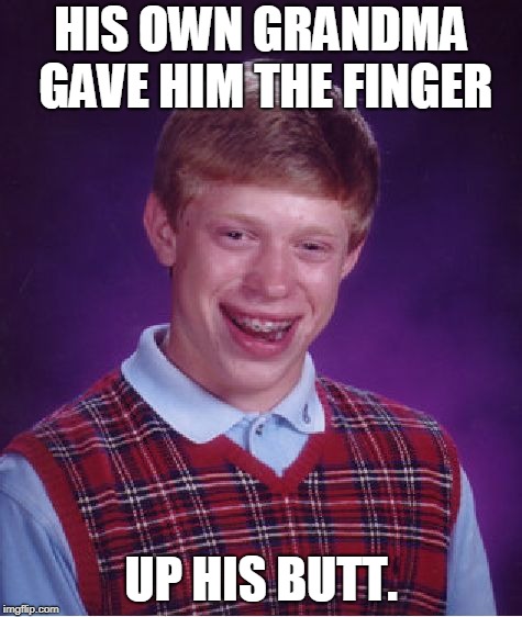 Bad Luck Brian Meme | HIS OWN GRANDMA GAVE HIM THE FINGER UP HIS BUTT. | image tagged in memes,bad luck brian | made w/ Imgflip meme maker