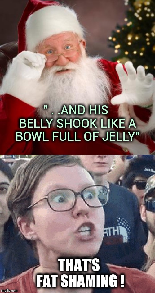 There is no X in Christmas | " . .AND HIS BELLY SHOOK LIKE A BOWL FULL OF JELLY" THAT'S FAT SHAMING ! | image tagged in triggered liberal,santa claus,body,abs,happy holidays,christmas elf | made w/ Imgflip meme maker