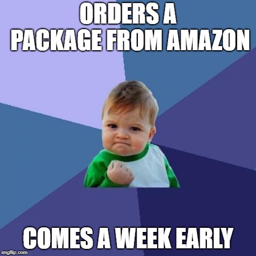 Success Kid Meme | ORDERS A PACKAGE FROM AMAZON; COMES A WEEK EARLY | image tagged in memes,success kid | made w/ Imgflip meme maker