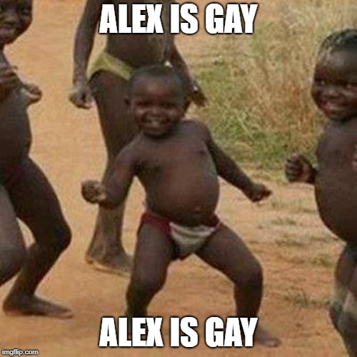 Third World Success Kid Meme | ALEX IS GAY; ALEX IS GAY | image tagged in memes,third world success kid | made w/ Imgflip meme maker