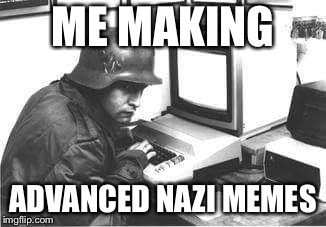 More memes from the kommerdant | ME MAKING; ADVANCED NAZI MEMES | image tagged in nazi computer,memes,making memes | made w/ Imgflip meme maker