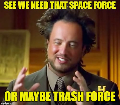 Ancient Aliens Meme | SEE WE NEED THAT SPACE FORCE OR MAYBE TRASH FORCE | image tagged in memes,ancient aliens | made w/ Imgflip meme maker