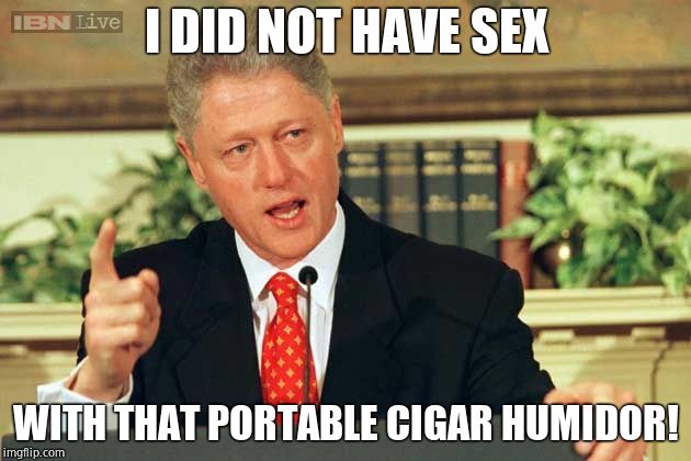 Bill Clinton - Sexual Relations | I DID NOT HAVE SEX WITH THAT PORTABLE CIGAR HUMIDOR! | image tagged in bill clinton - sexual relations | made w/ Imgflip meme maker