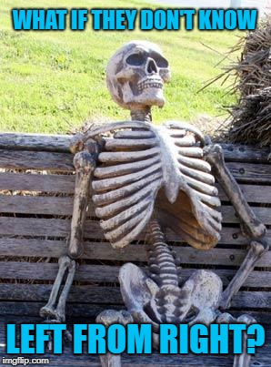 Waiting Skeleton Meme | WHAT IF THEY DON'T KNOW LEFT FROM RIGHT? | image tagged in memes,waiting skeleton | made w/ Imgflip meme maker