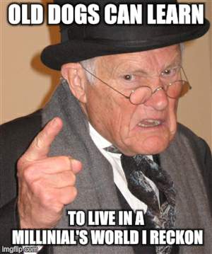 Angry Old Man | OLD DOGS CAN LEARN TO LIVE IN A MILLINIAL'S WORLD I RECKON | image tagged in angry old man | made w/ Imgflip meme maker
