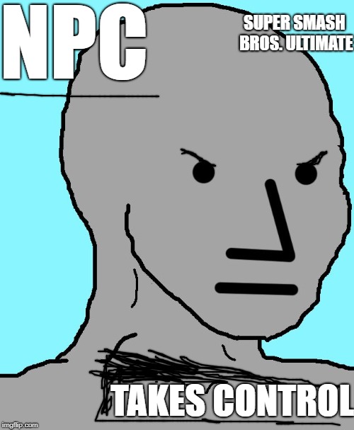 NPC Meme | NPC; SUPER SMASH BROS. ULTIMATE; TAKES CONTROL | image tagged in memes,npc | made w/ Imgflip meme maker